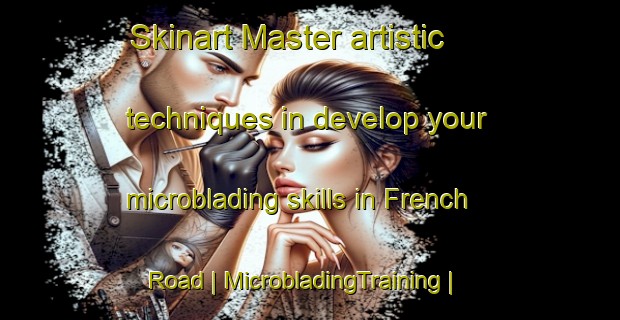Skinart Master artistic techniques in develop your microblading skills in French Road | MicrobladingTraining | MicrobladingClasses | SkinartTraining-Canada